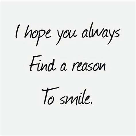 i hope you always find a reason to smile and i hope i can always be that