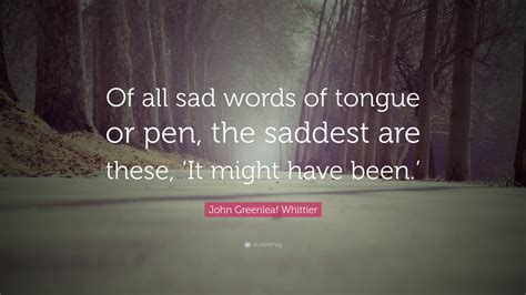 John Greenleaf Whittier Quote Of All Sad Words Of Tongue Or Pen The