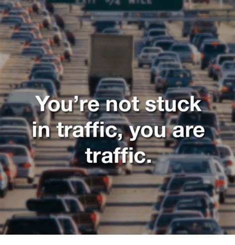 Youre Not Stuck In Traffic Yo Are Traffic Meme On Sizzle