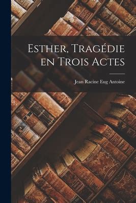 Esther Tragédie en Trois Actes by Jean Racine Goodreads