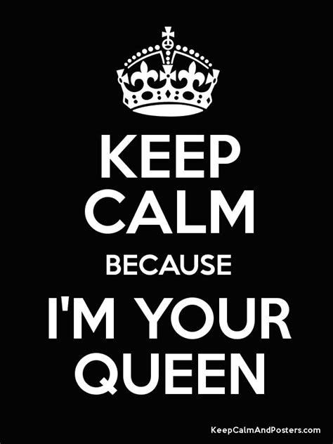 Keep Calm Because Im Your Queen Poster Keep Calm Posters Keep Calm