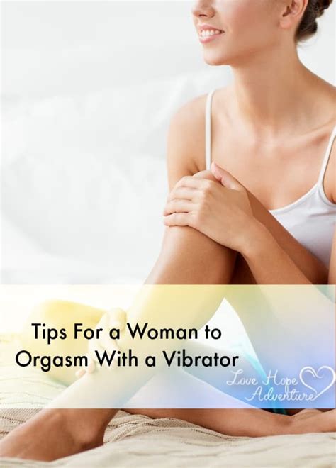 Tips For A Woman To Orgasm With A Vibrator Love Hope Adventure
