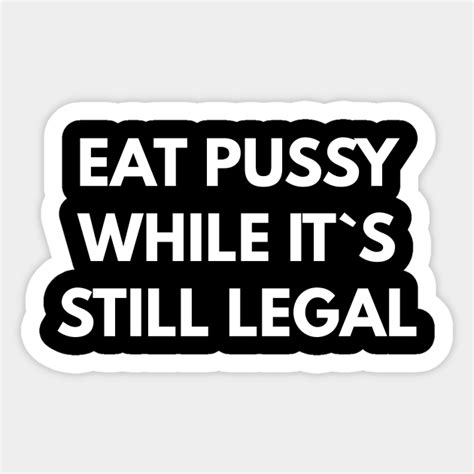 Eat Pussy While It`s Still Legal Offensive Adult Humor Sticker