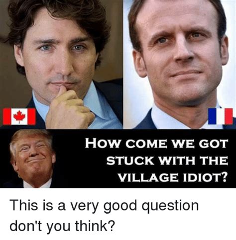 How Come We Got Stuck With The Village Idiot This Is A Very Good Question Dont You Think