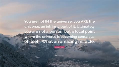 While watts is no longer with us today, his wisdom and legacy most certainly are. Eckhart Tolle Quote: "You are not IN the universe, you ARE the universe, an intrinsic part of it ...