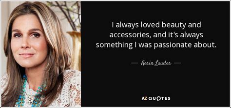 Aerin Lauder Quote I Always Loved Beauty And Accessories And Its