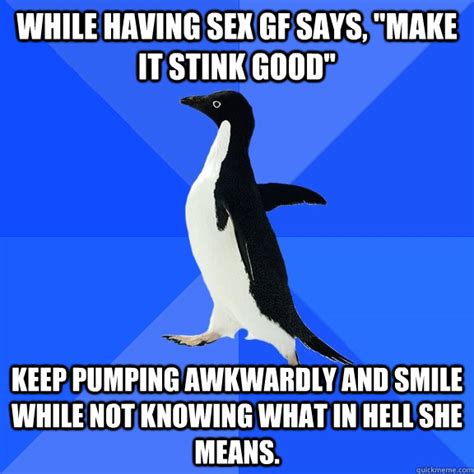 While Having Sex Gf Says Make It Stink Good Keep Pumping Awkwardly And Smile While Not
