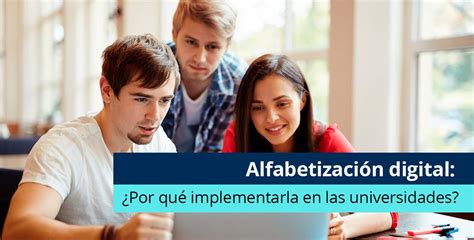 Alfabetización Digital ¿por Qué Implementarla En Las Universidades