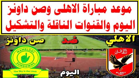 موعد مباراة الأهلي وصن داونز. ‫موعد مباراة الاهلى وصن داونز اليوم والقنوات الناقلة ومعلق المباراة وتشكيل النادى الاهلى فى دورى ...