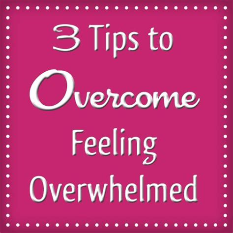 3 Tips To Overcome Feeling Overwhelmed
