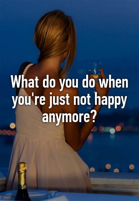 What Do You Do When Youre Just Not Happy Anymore