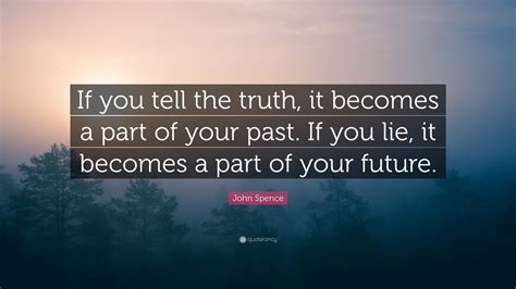 John Spence Quote “if You Tell The Truth It Becomes A Part Of Your