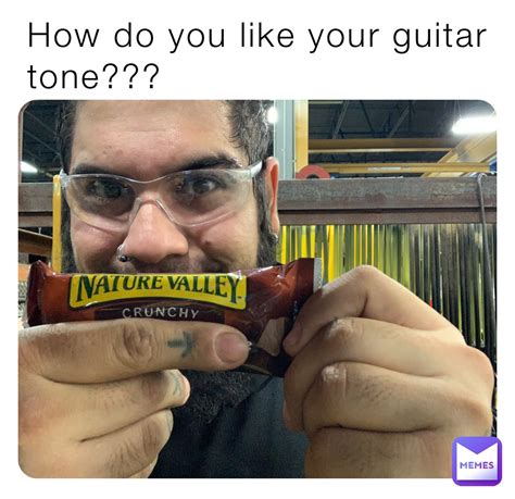 How Do You Like Your Guitar Tone Shaunlarsen15 Memes