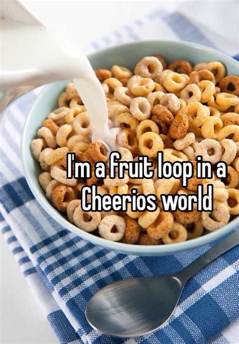 Im A Fruit Loop In A Cheerios World