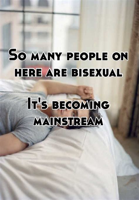So Many People On Here Are Bisexual Its Becoming Mainstream