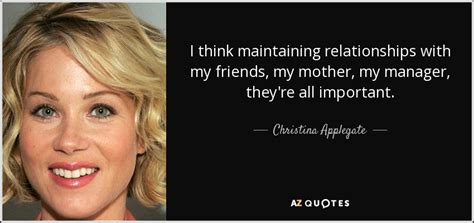 Christina Applegate Quote I Think Maintaining Relationships With My