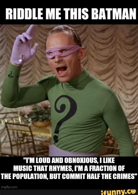 Riddle Me This Batman Im Loud And Obnoxious Like Music That Rhymes