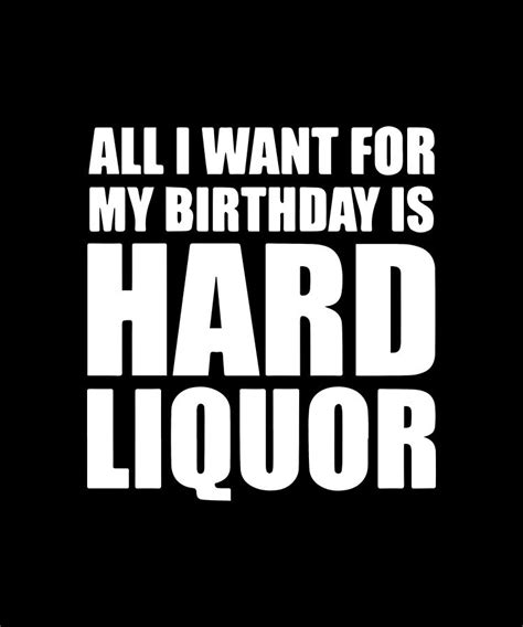 All I Want For My Birthday Is Hard Liquor Birthday Digital Art By Ryan