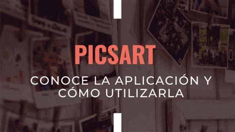 Picsart Conoce La Aplicación Y Cómo Utilizarla