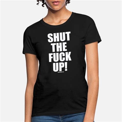 Shop Shut The Fuck Up T Shirts Online Spreadshirt