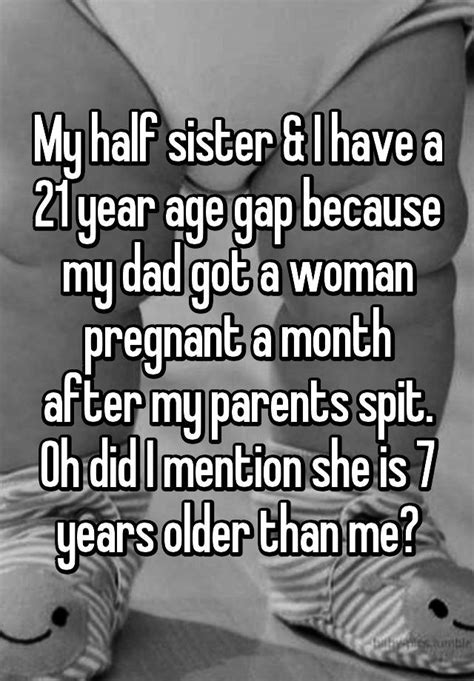 my half sister and i have a 21 year age gap because my dad got a woman pregnant a month after my