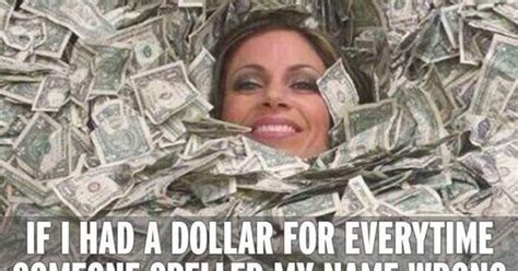 if i had a dollar for every time someone spelled my name wrong money funnystatus 10 funny