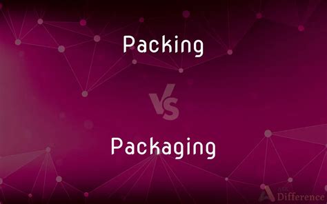 Packing Vs Packaging Whats The Difference