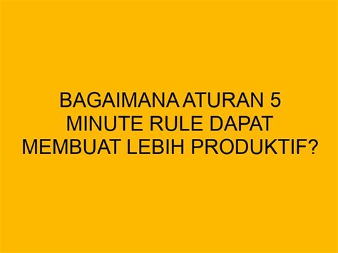 Bagaimana Aturan 5 Minute Rule Dapat Membuat Lebih Produktif
