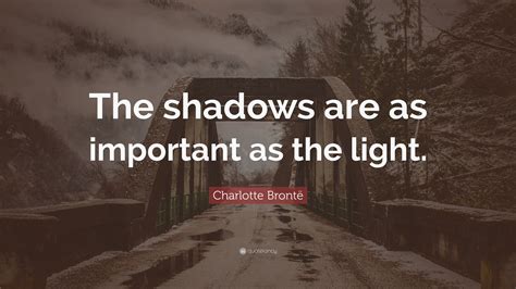 Charlotte Brontë Quote “the Shadows Are As Important As The Light”