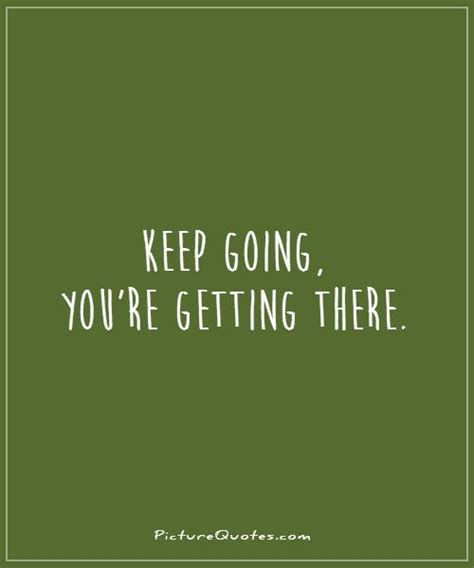 Keep Going Youre Getting There Picture Quotes