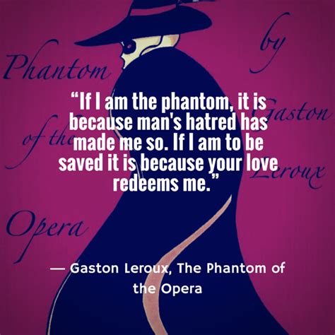 Sing once again with me our strange duet my power over you grows stronger yet and though you turn from me to glance behind the phantom of the opera is there inside your mind. Phantom of the Opera Quotes "If I am the phantom it is because man's hatred has made me so. If I ...