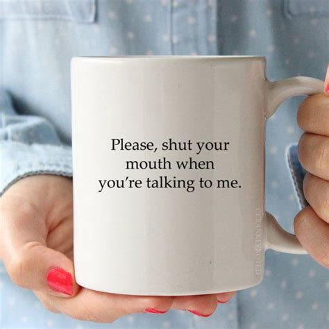 Shut Your Mouth When You Re Talking To Me Funny Quote Coffee Mug Funny Drinkware Funny Tea