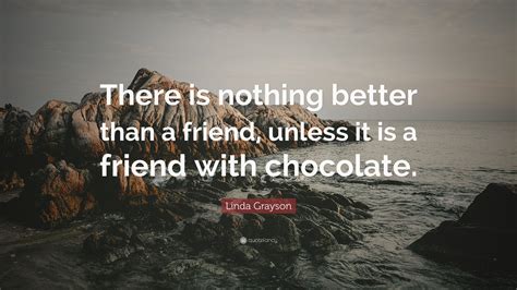 Linda Grayson Quote There Is Nothing Better Than A Friend Unless It