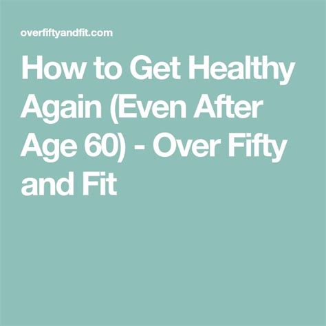 How To Get Healthy Again After Age 60 Get Healthy Healthy Health