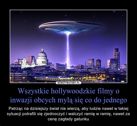 Wszystkie Hollywoodzkie Filmy O Inwazji Obcych Myl Si Co Do Jednego Demotywatory Pl