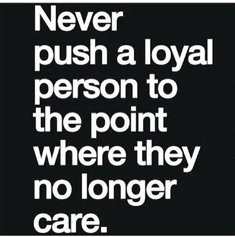 Never Push A Loyal Person Quote Never Push A Loyal Person Quotes
