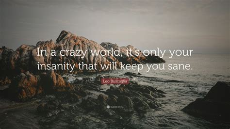 Leo Buscaglia Quote In A Crazy World Its Only Your Insanity That