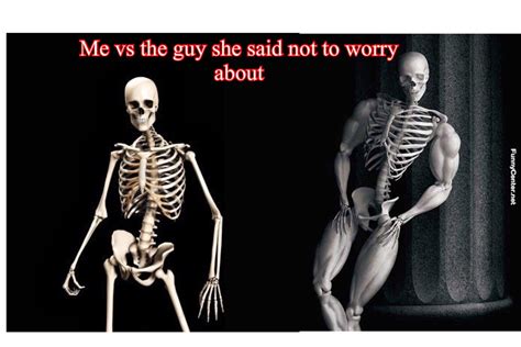 You Vs The Skeleton She Told You Not To Worry About You Vs The Guy
