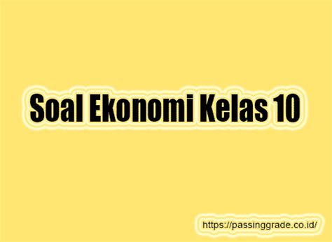 Maka kami juga memberikan contoh soal ekonomi kelas (x) 10, semester 1 dan 2, dan jawabannya. Soal Ekonomi Kelas 10 Dan Jawabanya / Contoh Soal Pilihan ...