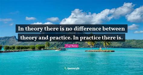 In Theory There Is No Difference Between Theory And Practice In Pract
