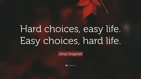 Jerzy Gregorek Quote Hard Choices Easy Life Easy Choices Hard Life