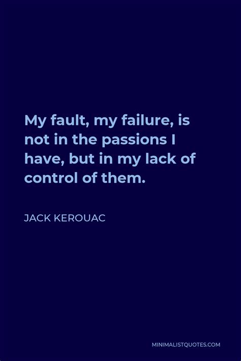 Jack Kerouac Quote My Fault My Failure Is Not In The Passions I Have But In My Lack Of