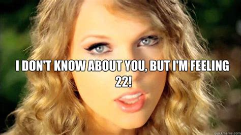 I Dont Know About You But Im Feeling 22 Taylor Swift Quickmeme