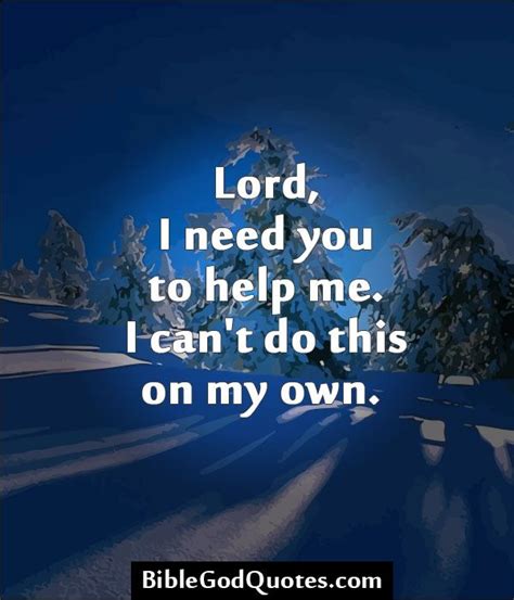 I believe in healing, and the power of prayer and have very sincere expectations of divine intervention, i was glad to have my mother to pray for me in an emergency, go boldly before that throne, he listens! Lord Please Help Me Quotes. QuotesGram