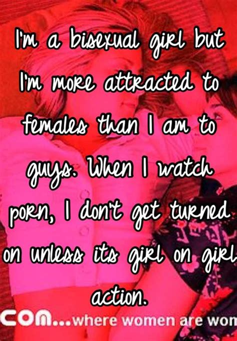 i m a bisexual girl but i m more attracted to females than i am to guys when i watch porn i