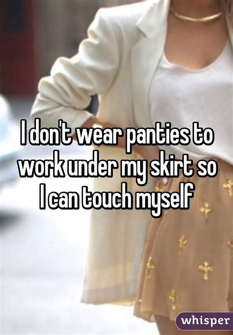 I Dont Wear Panties To Work Under My Skirt So I Can Touch Myself