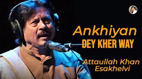 Ankhiyan Dey Kher Way Attaullah Khan Esakhelvi Youtube