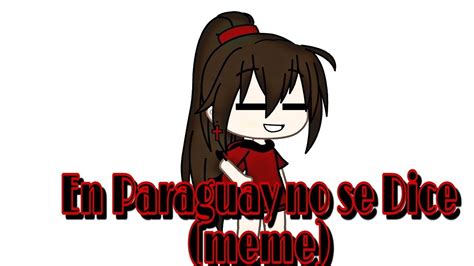 En Paraguay No Se Dice Meme Gacha Life Youtube