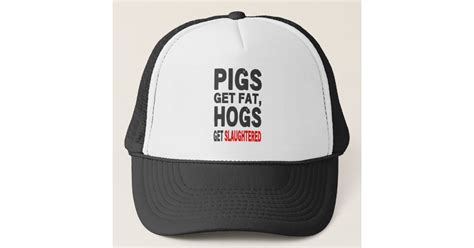 Pigs Gets Fat Hogs Get Slaughtered Trucker Hat Zazzle