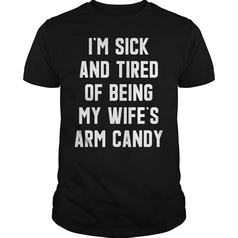 I M Sick And Tired Of Being My Wife S Arm Candy Unisex T Shirt Hoodie Tank Top Quotes